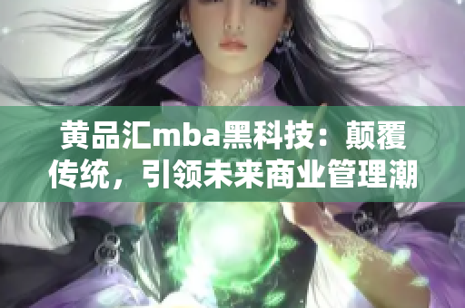 黄品汇mba黑科技：颠覆传统，引领未来商业管理潮流