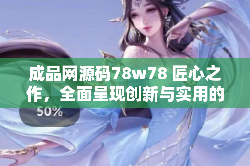 成品网源码78w78 匠心之作，全面呈现创新与实用的特点