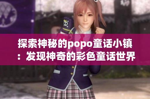探索神秘的popo童话小镇：发现神奇的彩色童话世界