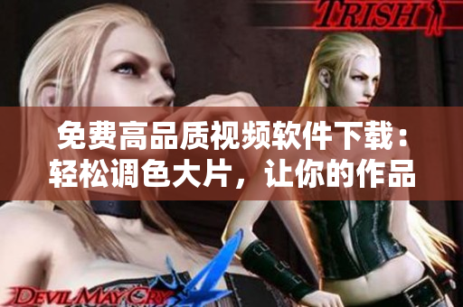 免费高品质视频软件下载：轻松调色大片，让你的作品更出彩