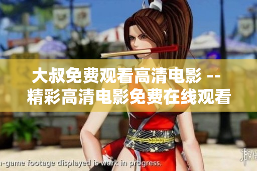 大叔免费观看高清电影 -- 精彩高清电影免费在线观看