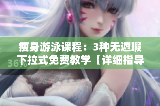 瘦身游泳课程：3种无遮瑕下拉式免费教学【详细指导】