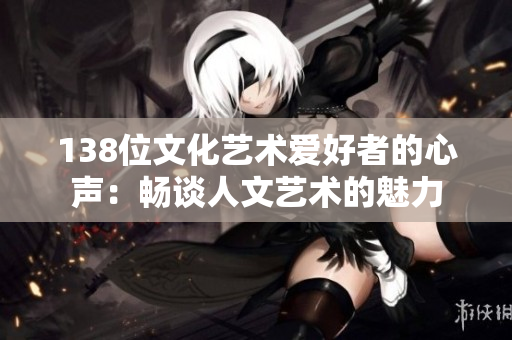 138位文化艺术爱好者的心声：畅谈人文艺术的魅力