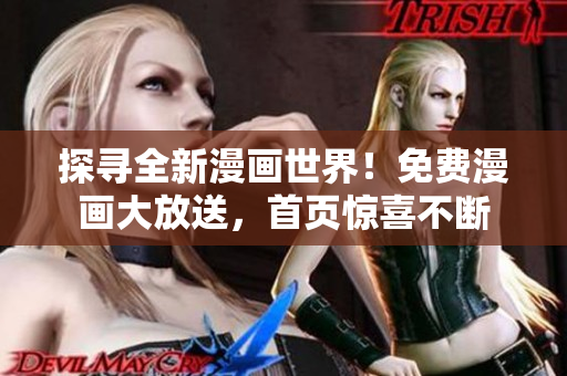 探寻全新漫画世界！免费漫画大放送，首页惊喜不断