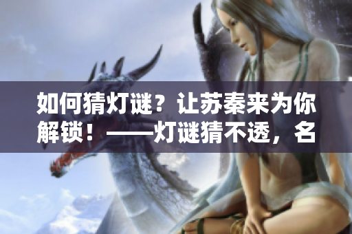 如何猜灯谜？让苏秦来为你解锁！——灯谜猜不透，名策士指点迷。