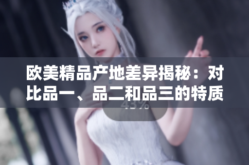 欧美精品产地差异揭秘：对比品一、品二和品三的特质