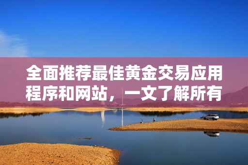 全面推荐最佳黄金交易应用程序和网站，一文了解所有精选平台