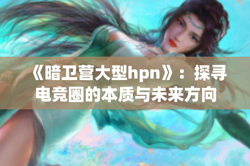 《暗卫营大型hpn》：探寻电竞圈的本质与未来方向