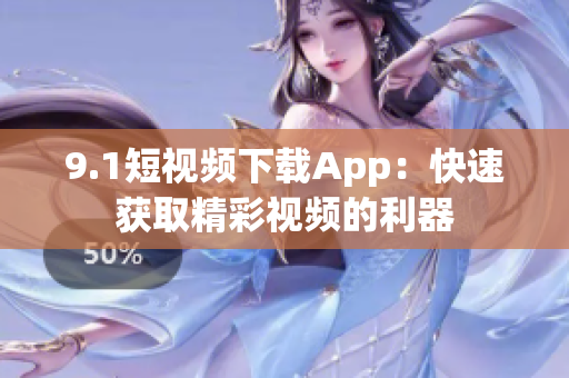 9.1短视频下载App：快速获取精彩视频的利器