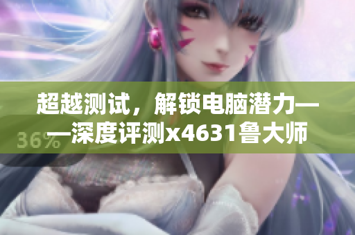 超越测试，解锁电脑潜力——深度评测x4631鲁大师