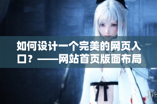 如何设计一个完美的网页入口？——网站首页版面布局指南