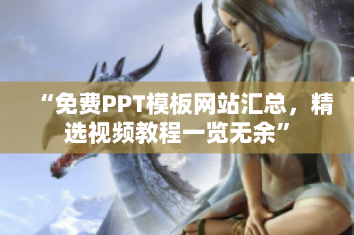 “免费PPT模板网站汇总，精选视频教程一览无余”