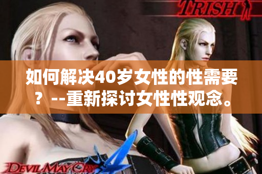 如何解决40岁女性的性需要？--重新探讨女性性观念。