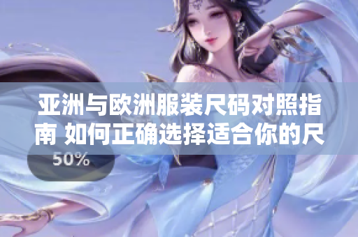 亚洲与欧洲服装尺码对照指南 如何正确选择适合你的尺码