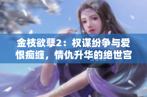 金枝欲孽2：权谋纷争与爱恨痴缠，情仇升华的绝世宫斗