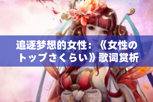 追逐梦想的女性：《女性のトップさくらい》歌词赏析