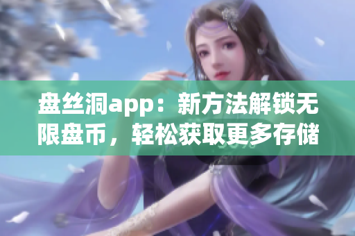 盘丝洞app：新方法解锁无限盘币，轻松获取更多存储空间(1)