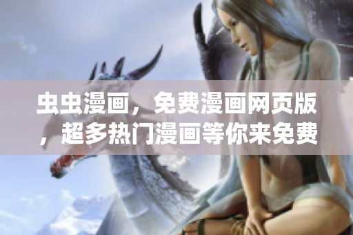 虫虫漫画，免费漫画网页版，超多热门漫画等你来免费阅读(1)