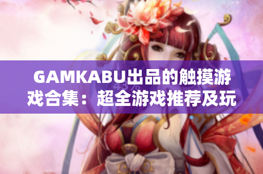GAMKABU出品的触摸游戏合集：超全游戏推荐及玩法攻略