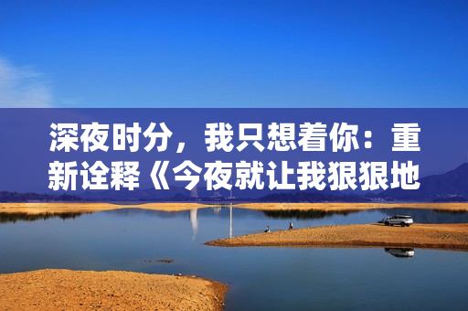 深夜时分，我只想着你：重新诠释《今夜就让我狠狠地想你》