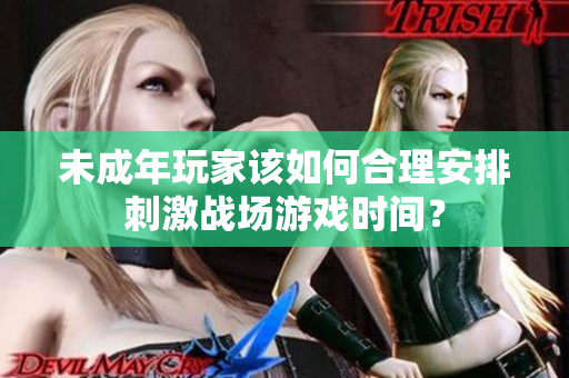 未成年玩家该如何合理安排刺激战场游戏时间？