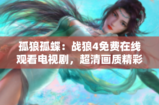 孤狼孤蝶：战狼4免费在线观看电视剧，超清画质精彩上线！