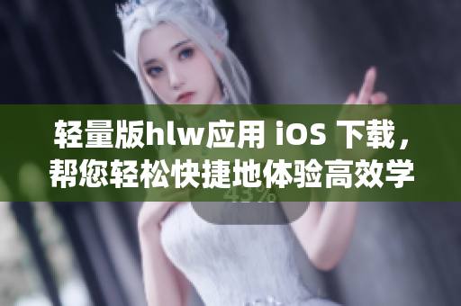 轻量版hlw应用 iOS 下载，帮您轻松快捷地体验高效学习及交流(1)
