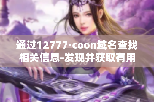 通过12777·coon域名查找相关信息-发现并获取有用资源