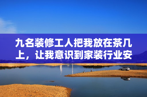 九名装修工人把我放在茶几上，让我意识到家装行业安全意识不足