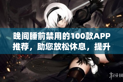 晚间睡前禁用的100款APP推荐，助您放松休息，提升睡眠质量(1)