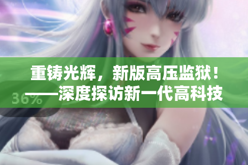 重铸光辉，新版高压监狱！——深度探访新一代高科技监狱！