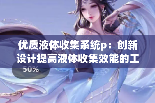 优质液体收集系统p：创新设计提高液体收集效能的工作原理