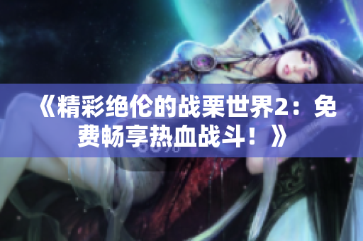 《精彩绝伦的战栗世界2：免费畅享热血战斗！》