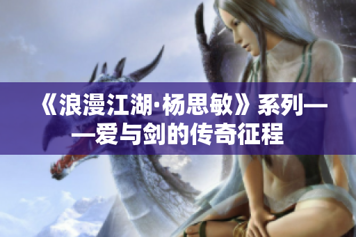 《浪漫江湖·杨思敏》系列——爱与剑的传奇征程