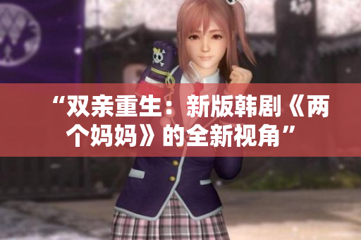 “双亲重生：新版韩剧《两个妈妈》的全新视角”