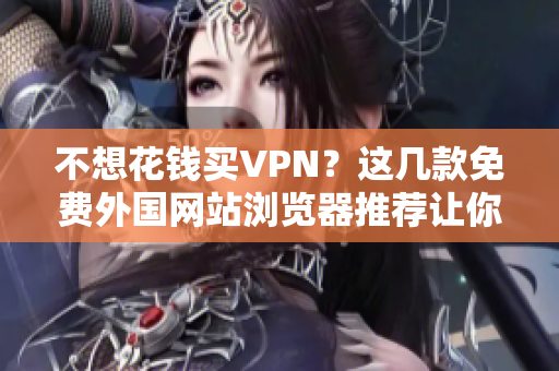 不想花钱买VPN？这几款免费外国网站浏览器推荐让你说拜拜封锁！