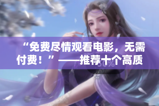 “免费尽情观看电影，无需付费！”——推荐十个高质量电影网站