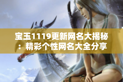 宝玉1119更新网名大揭秘：精彩个性网名大全分享