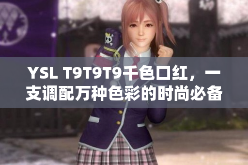 YSL T9T9T9千色口红，一支调配万种色彩的时尚必备！