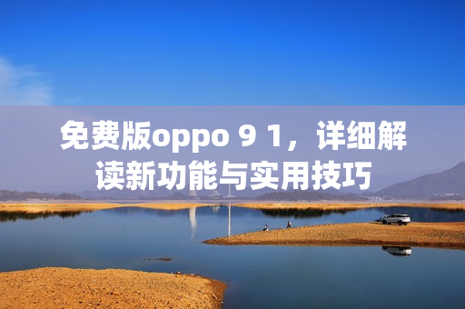 免费版oppo 9 1，详细解读新功能与实用技巧