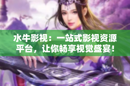 水牛影视：一站式影视资源平台，让你畅享视觉盛宴！