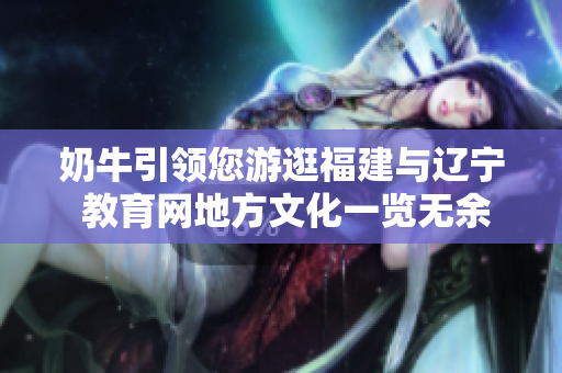 奶牛引领您游逛福建与辽宁 教育网地方文化一览无余
