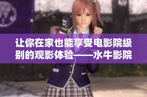 让你在家也能享受电影院级别的观影体验——水牛影院是如何销售自己的