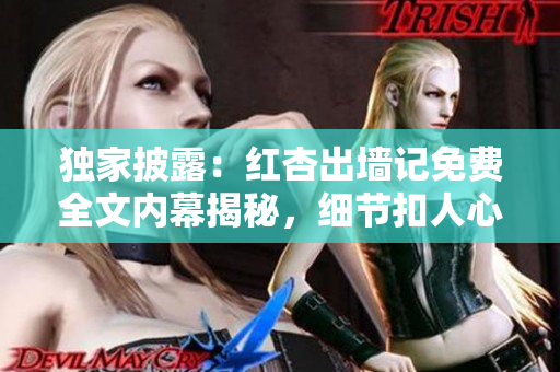 独家披露：红杏出墙记免费全文内幕揭秘，细节扣人心弦！