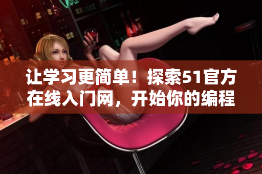 让学习更简单！探索51官方在线入门网，开始你的编程之旅！