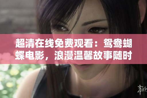 超清在线免费观看：鸳鸯蝴蝶电影，浪漫温馨故事随时赏析