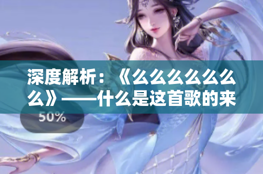 深度解析：《么么么么么么么》——什么是这首歌的来历、内涵与背景？