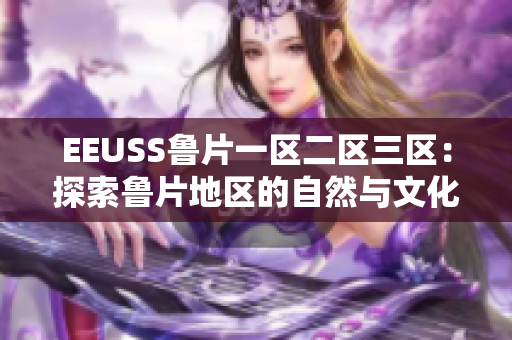 EEUSS鲁片一区二区三区：探索鲁片地区的自然与文化魅力