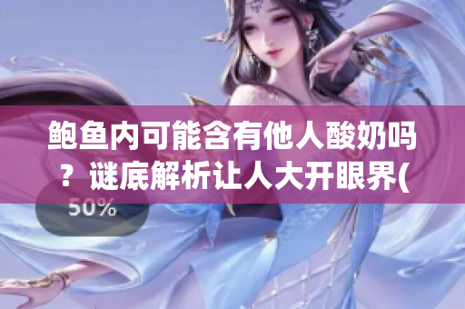鲍鱼内可能含有他人酸奶吗？谜底解析让人大开眼界(1)