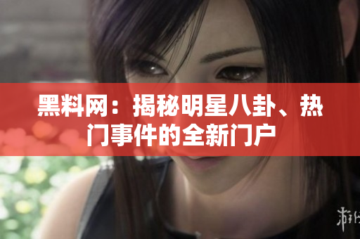 黑料网：揭秘明星八卦、热门事件的全新门户